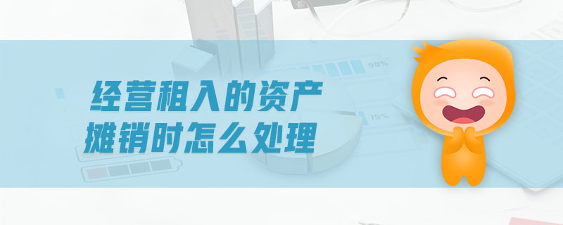 經(jīng)營(yíng)租入的資產(chǎn)攤銷(xiāo)時(shí)怎么處理