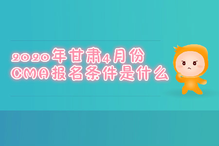 2020年甘肅4月份CMA報(bào)名條件是什么
