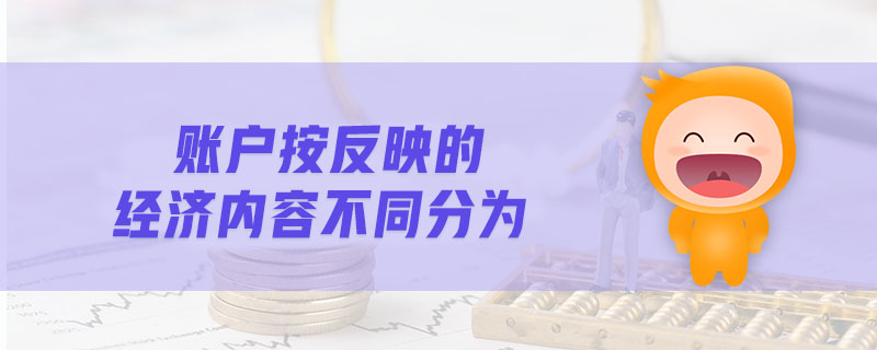 賬戶按反映的經(jīng)濟(jì)內(nèi)容不同分為
