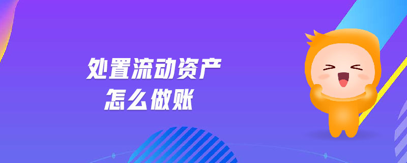 處置流動(dòng)資產(chǎn)怎么做賬
