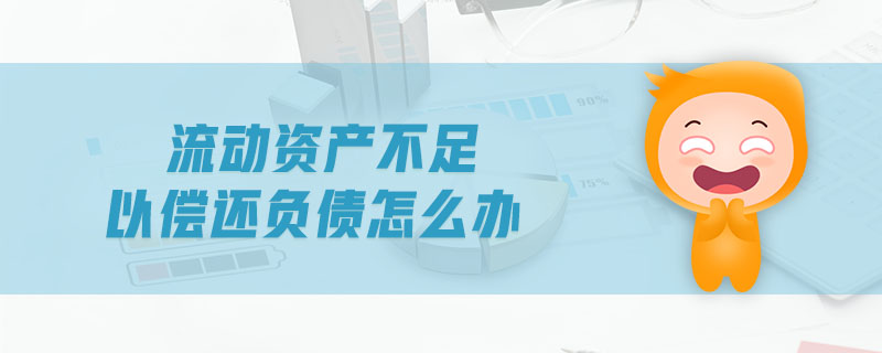流動資產(chǎn)不足以償還負債怎么辦