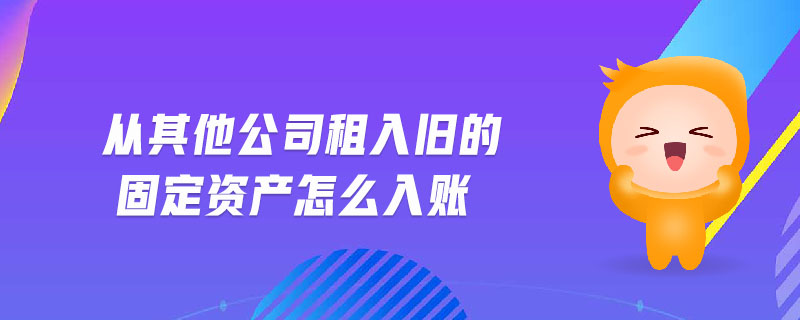 從其他公司租入舊的固定資產(chǎn)怎么入賬