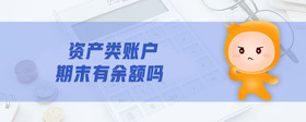 資產(chǎn)類(lèi)賬戶(hù)期末有余額嗎