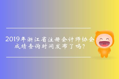 2019年浙江省注冊會計師協(xié)會成績查詢時間發(fā)布了嗎？