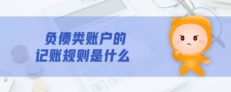 負(fù)債類賬戶的記賬規(guī)則是什么