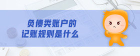 負(fù)債類賬戶的記賬規(guī)則是什么