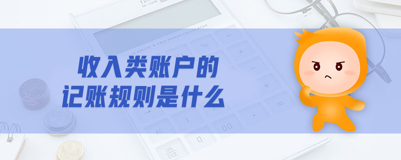 收入類賬戶的記賬規(guī)則是什么