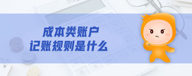 成本類賬戶記賬規(guī)則是什么