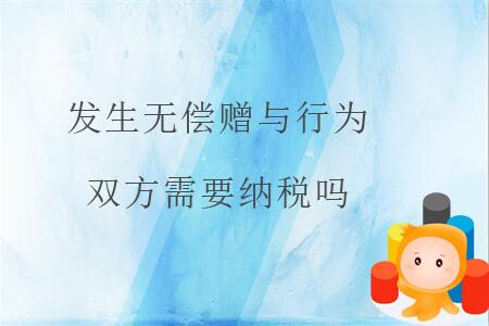 發(fā)生無(wú)償贈(zèng)與行為，雙方需要納稅嗎？