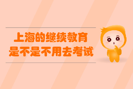 上海的繼續(xù)教育是不是不用去考試？