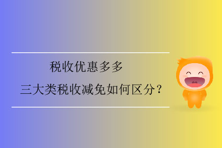 稅收優(yōu)惠多多，三大類稅收減免如何區(qū)分？