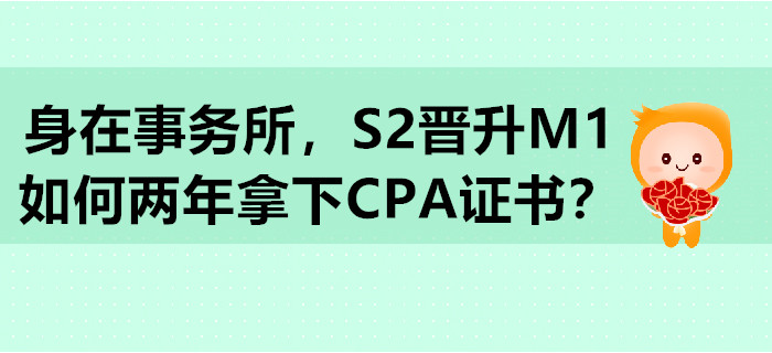 身在事務(wù)所，S2晉升M1，如何兩年拿下CPA證書？