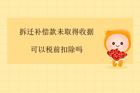 拆遷補償款未取得收據(jù)可以稅前扣除嗎？