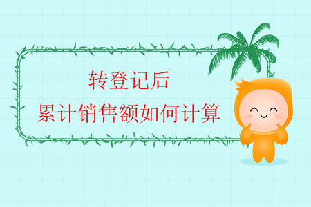 轉(zhuǎn)登記后，累計(jì)銷售額如何計(jì)算？