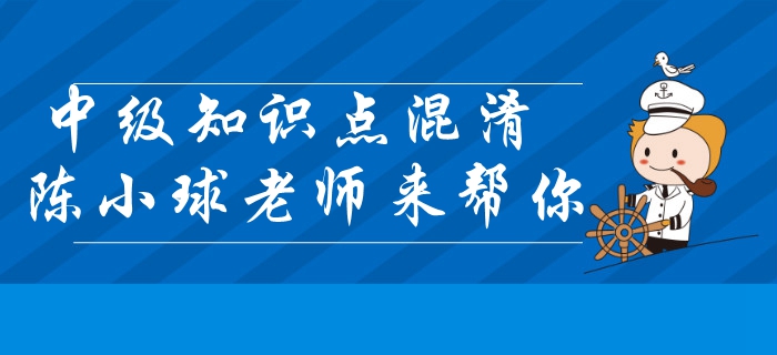 中級會計經(jīng)濟法知識點混淆？陳小球老師帶你快速區(qū)分！