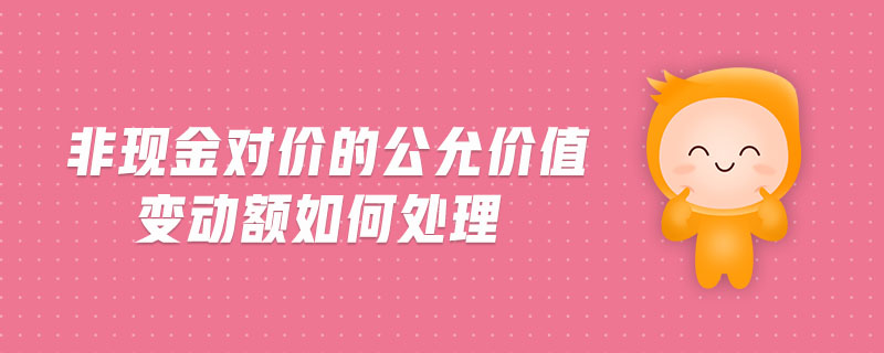 非現(xiàn)金對價的公允價值變動額如何處理