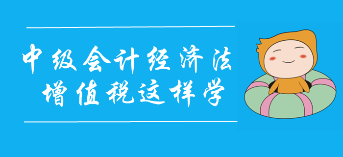 2020年中級會計經(jīng)濟法精彩課程免費聽！增值稅這樣學(xué)！