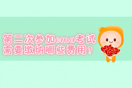 第二次參加cma考試需要繳納哪些費(fèi)用？