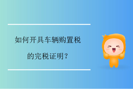如何開(kāi)具車(chē)輛購(gòu)置稅的完稅證明？