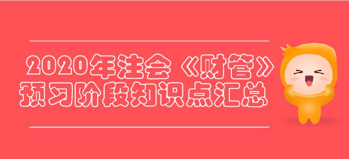 2020年注會(huì)《財(cái)管》預(yù)習(xí)階段知識(shí)點(diǎn)匯總