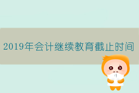2019年會計繼續(xù)教育截止時間