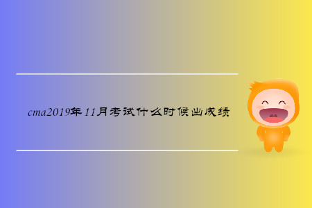 cma2019年11月考試什么時候出成績