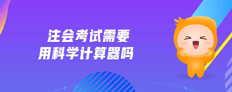 注會(huì)考試需要用科學(xué)計(jì)算器嗎