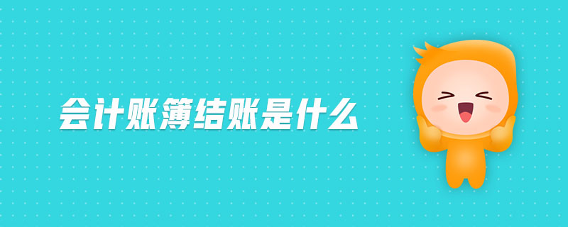 會(huì)計(jì)賬簿結(jié)賬是什么