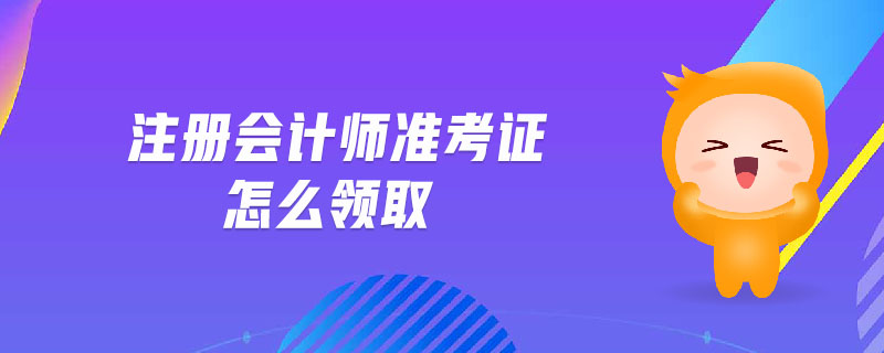 注冊會計(jì)師準(zhǔn)考證怎么領(lǐng)取