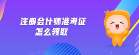 注冊會計師準考證怎么領(lǐng)取