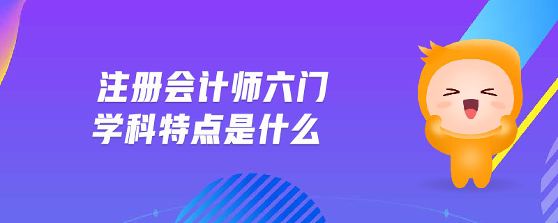 注冊會計師六門學(xué)科特點(diǎn)是什么