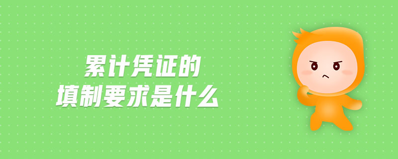 累計(jì)憑證的填制要求是什么