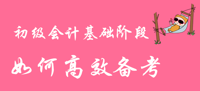 2020年初級會計職稱基礎階段備考進行時，如何高效學習？