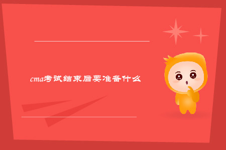 cma考試結(jié)束后要準(zhǔn)備什么