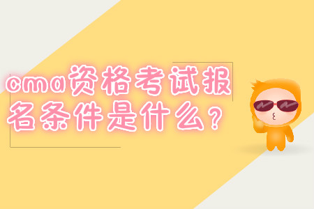 cma資格考試報名條件是什么？