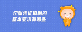 記賬憑證填制的基本要求有哪些