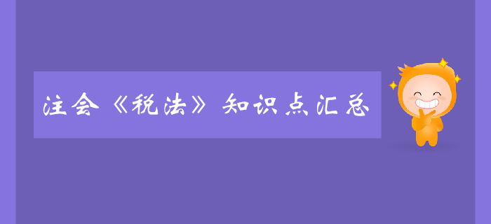 2020年注會《稅法》預(yù)習(xí)階段知識點匯總