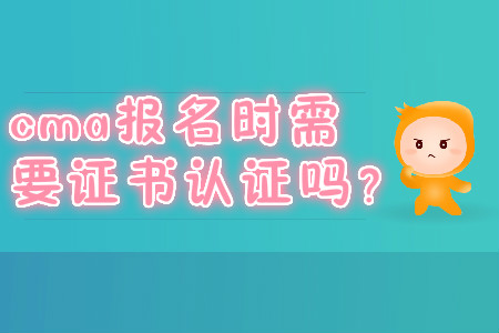 cma報名時需要證書取證嗎？