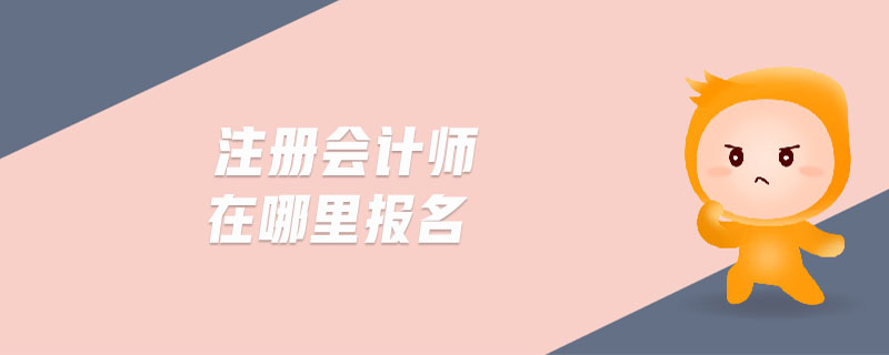 注冊(cè)會(huì)計(jì)師在哪里報(bào)名