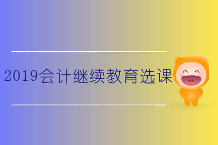 2019會(huì)計(jì)繼續(xù)教育選課