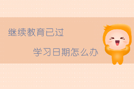 繼續(xù)教育已過學(xué)習(xí)日期怎么辦？