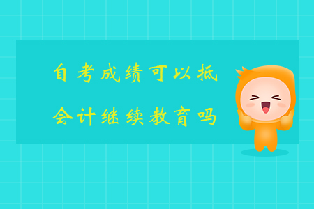 自考成績可以抵會計繼續(xù)教育嗎？