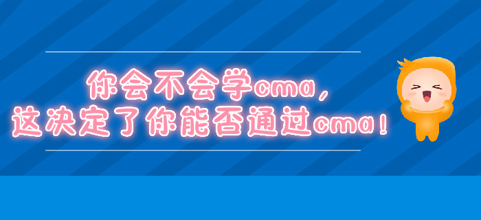 你會(huì)不會(huì)學(xué)cma，這決定了你能否通過cma！