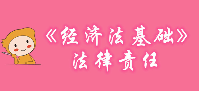 黃潔洵老師帶你學(xué)習(xí)初級會(huì)計(jì)《經(jīng)濟(jì)法基礎(chǔ)》-法律責(zé)任，不容錯(cuò)過！
