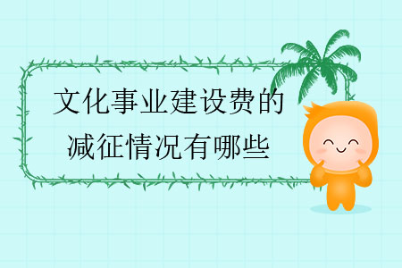 文化事業(yè)建設(shè)費(fèi)的減征情況有哪些？