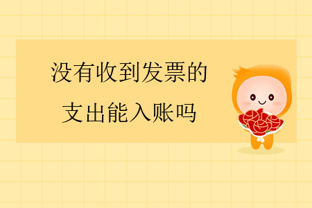 沒(méi)有收到發(fā)票的支出能入賬嗎？