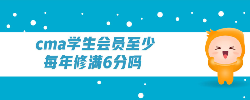 cma學(xué)生會(huì)員至少每年修滿6分嗎