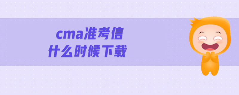 cma準(zhǔn)考信什么時候下載