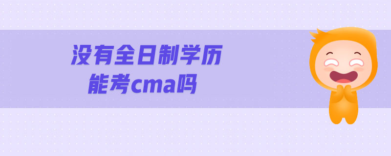 沒有全日制學(xué)歷能考cma嗎