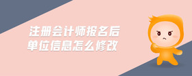 注冊會計師報名后單位信息怎么修改